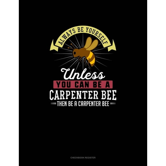 Checkbook Register: Always Be Yourself Unless You Can Be A Carpenter Bee Then Be A Carpenter Bee : Checkbook Register (Series #42) (Paperback)