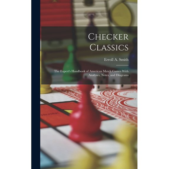 Checker Classics: The Expert's Handbook of American Match Games With Analyses, Notes, and Diagrams, (Hardcover)
