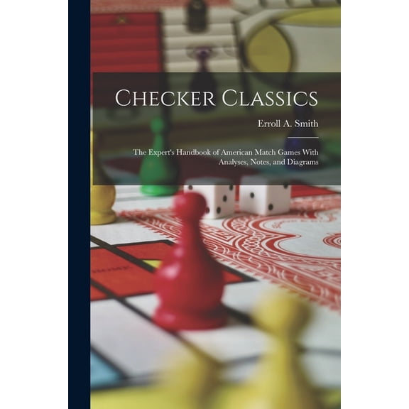 Checker Classics: The Expert's Handbook of American Match Games With Analyses, Notes, and Diagrams, (Paperback)