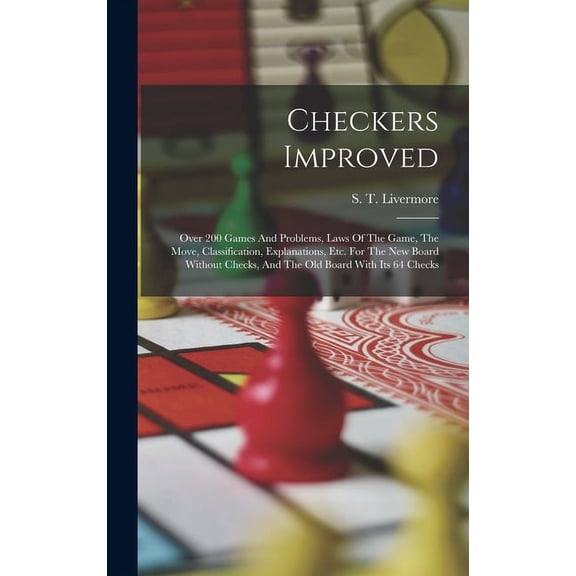 Checkers Improved: Over 200 Games And Problems, Laws Of The Game, The Move, Classification, Explanations, Etc. For The New Board Without Checks, And The Old Board With Its 64 Checks (Hardcover)