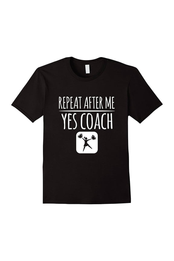 Cheerleading Coach Gift - Funny Cheerleader Shirt - Cheerleading T-Shirt Gift - Gift For Cheer Coach - Repeat After Me Yes Coach