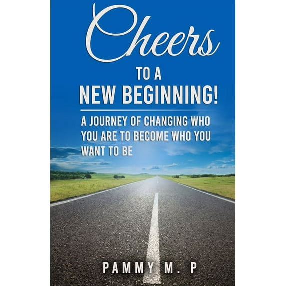 Cheers To A New Beginning!: A Journey of Changing Who You Are to Become Who You Want to Be (Paperback)