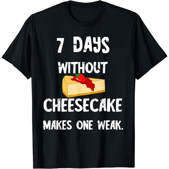 Cheese Cake 7 Days Without Cheesecake Makes One Weak Dessert T-Shirt
