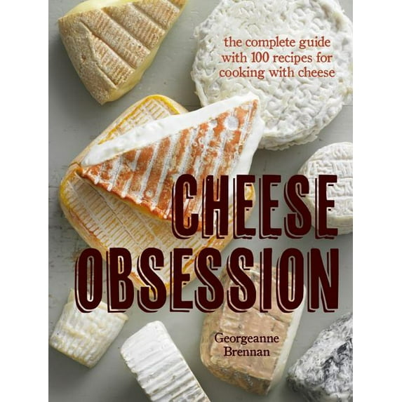 Cheese Obsession : The Complete Guide with 100 Recipes for Every Course (Paperback)