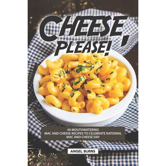 Cheese, Please!: 40 Mouthwatering Mac and Cheese Recipes to Celebrate National Mac and Cheese Day