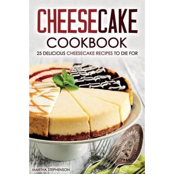 Cheesecake Cookbook - 25 Delicious Cheesecake Recipes to Die for: The ...