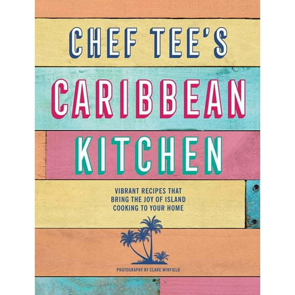 Chef Tee's Caribbean Kitchen: Vibrant Recipes That Bring the Joy of Island Cooking to Your Home, (Hardcover)