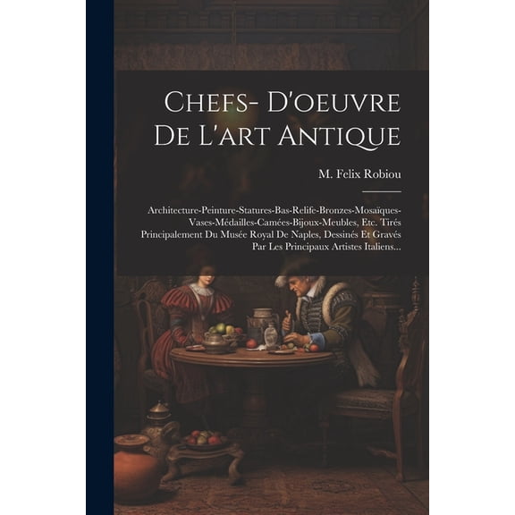 Chefs- D'oeuvre De L'art Antique: Architecture-peinture-statures-bas-relife-bronzes-mosaques-vases-mdailles-cames-bijoux-meubles, Etc. Tirs Principalement Du Muse Royal De Naples, Dessins Et Gra