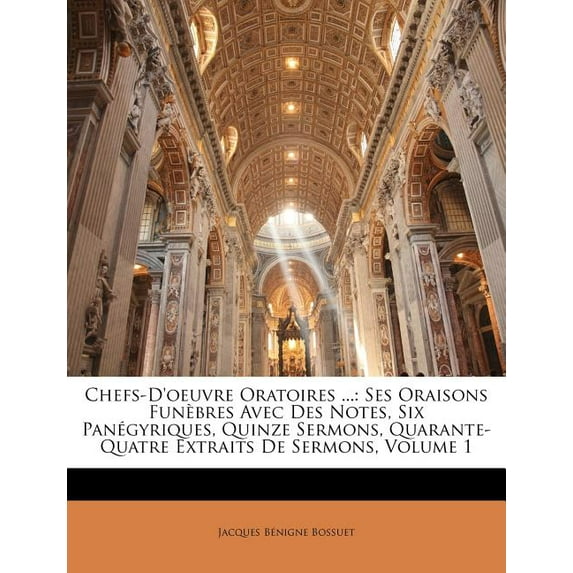 Chefs-D'oeuvre Oratoires ... : Ses Oraisons Funèbres Avec Des Notes, Six Panégyriques, Quinze Sermons, Quarante-Quatre Extraits De Sermons, Volume 1 (Paperback)