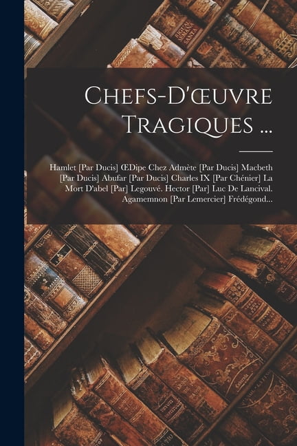 Chefs-D'oeuvre Tragiques ...: Hamlet [Par Ducis] OEdipe Chez Admète ...