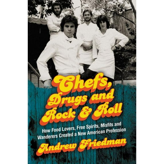 Chefs, Drugs and Rock & Roll: How Food Lovers, Free Spirits, Misfits and Wanderers Created a New American Profession (Hardcover)