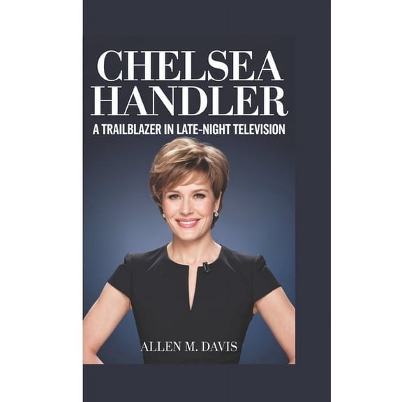 Chelsea Handler: A Trailblazer in Late-Night Television, (Paperback)