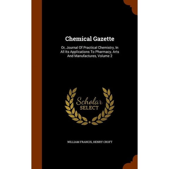 Chemical Gazette : Or, Journal Of Practical Chemistry, In All Its Applications To Pharmacy, Arts And Manufactures, Volume 2 (Hardcover)