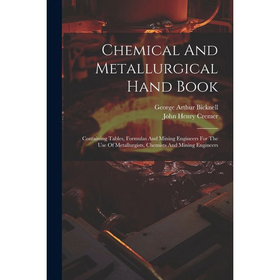 Chemical And Metallurgical Hand Book: Containing Tables, Formulas And Mining Engineers For The Use Of Metallurgists, Chemists And Mining Engineers (Paperback)