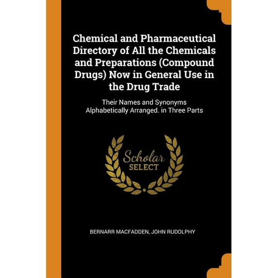 Chemical and Pharmaceutical Directory of All the Chemicals and Preparations (Compound Drugs) Now in General Use in the Drug Trade : Their Names and Synonyms Alphabetically Arranged. in Three Parts (Paperback)