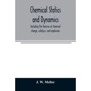 Chemical statics and dynamics, including the theories of chemical change, catalysis, and explosions, Paperback