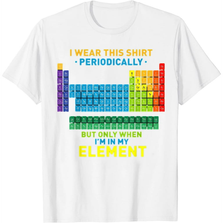 Chemistry Periodic Table Tee, I Wear This Shirt Periodically Chemistry Periodic Table Tee, I Wear This Shirt Periodically