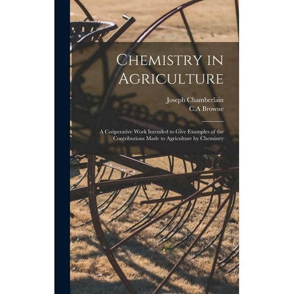 Chemistry in Agriculture: a Coöperative Work Intended to Give Examples of the Contributions Made to Agriculture by Chemi, (Hardcover)