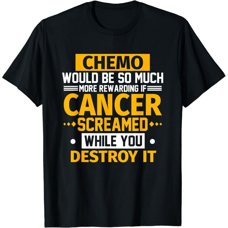 Chemo Would Be More Rewarding If Cancer Screamed T-Shirt Chemo Would Be More Rewarding If Cancer Screamed T-Shirt