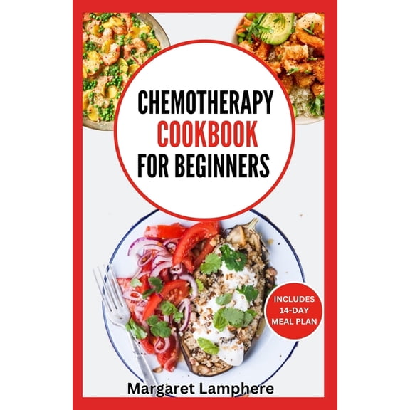 Chemotherapy Cookbook for Beginners: Simple Quick Nutritious Whole Food Diet Recipes to Eat During and After Chemo Treatment (Paperback)
