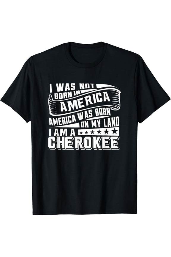 Cherokee Native American Heritage Pride T-Shirt - I Am A Cherokee America Was Born On My Land Graphic Tee - Retro Indigenous People Statement Apparel for Men and Women