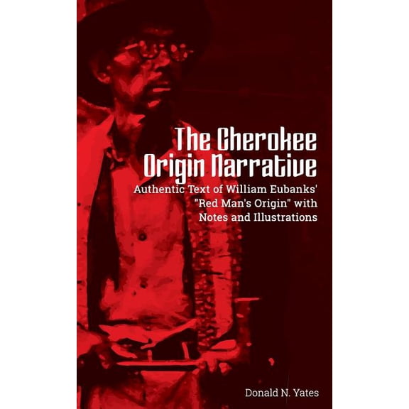 Cherokee Chapbooks The Cherokee Origin Narrative: Authentic Text of William Eubanks' "Red Man's Origin" with Notes and Illustrations, Book 1, (Paperback)
