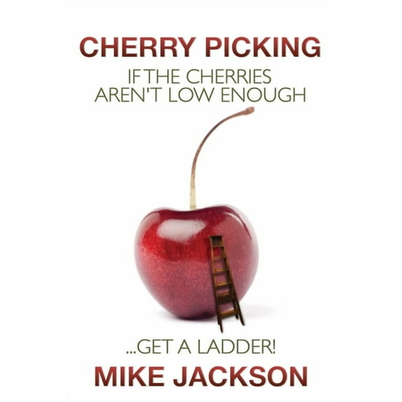 Cherry Picking : If the Cherries Aren't Low Enough...Get a Ladder! (Paperback)