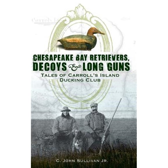 Chesapeake Bay Retrievers, Decoys & Long Guns: Tales of Carroll's Island Ducking Club (Hardcover)