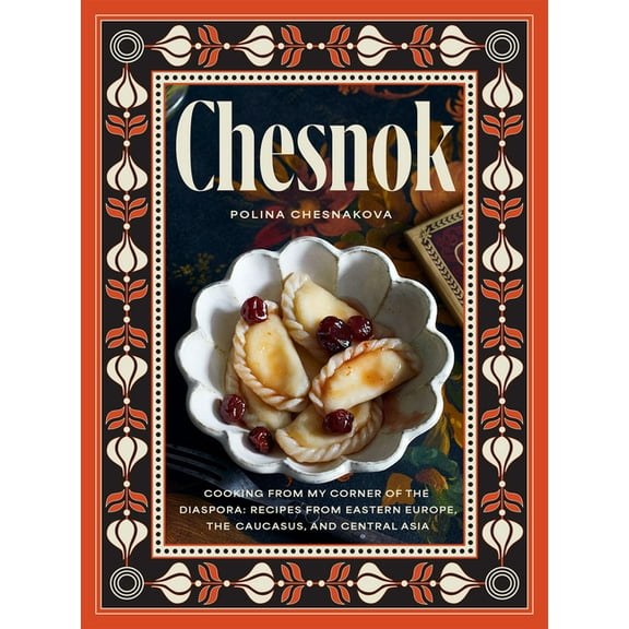 Chesnok: Cooking from My Corner of the Diaspora: Recipes from Eastern Europe, the Caucasus, and Central Asia, (Hardcover)
