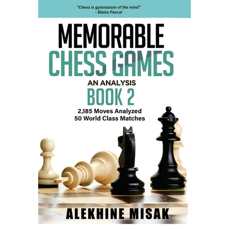 Chess Analysis: Memorable Chess Games : An Analysis - Book 2: 2185 Moves  Analyzed - 50 World Class Matches - Chess for Beginners Intermediate &  Experts - World Championship & Other Games 