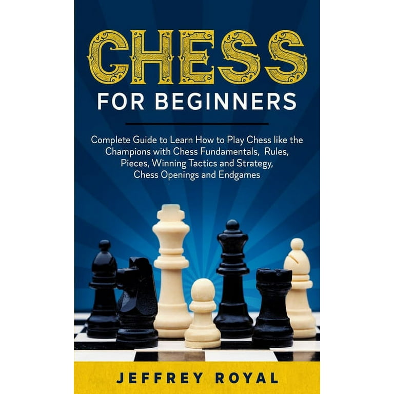 Chess for Beginners: Complete Guide to Learn How to Play Chess like the  Champions with Chess Fundamentals, Rules, Pieces, Winning Tactics and  Strategy, Chess Openings and Endgames (Paperback) 