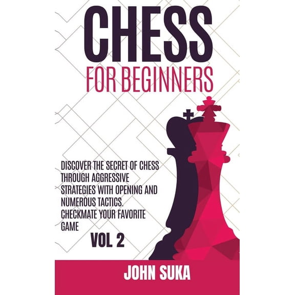 Chess for Beginners : Discover the Secret of Chess Through Aggressive Strategies with Opening and Numerous Tactics. Checkmate your favorite game VOL 2 (Hardcover)