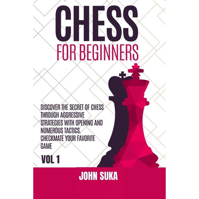 Chess for Beginners : Discover the Secret of Chess Through Aggressive Strategies with Opening and Numerous Tactics. Checkmate your favorite game VOL 1 (Paperback)