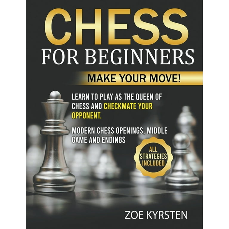 Chess for Beginners : Make Your Move! Learn to Play as The Queen of Chess  and checkmate your Opponent. Modern Chess Openings, Middle Game and  Endings. All Strategies Included (Paperback) 