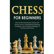 Chess for Beginners How to Win Almost Every Game with Proven Tactics, Mind-Blowing Opening Strategies, and a Deep Knowledge of the Rules and Pieces Hardcover