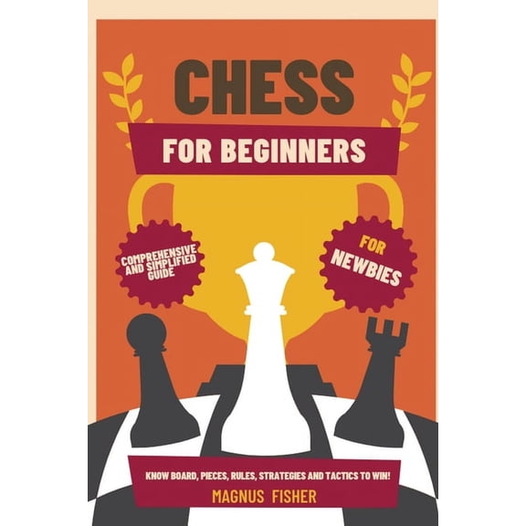 Chess Chess for Beginners: Comprehensive And Simplified Guide To Know Board, Pieces, Rules, Strategies And Tactics To Win!, Book 1, (Paperback)