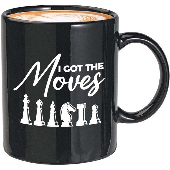 Chess Coffee Mug 11oz Black - I Got The Moves - Optimistic Funny Chess Lover Checkmate Athletes Sport Logical Tactical Coach Match Chessboard Endgame