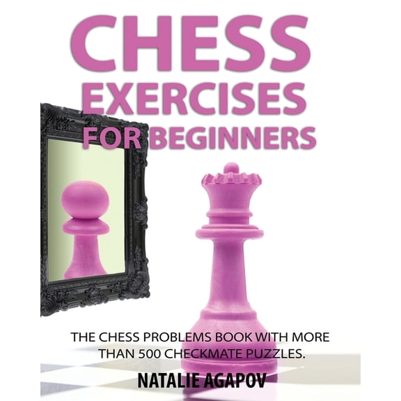 Chess Exercises for Beginners: The Chess Problems Book with more than 500 Checkmate Puzzles (Paperback)