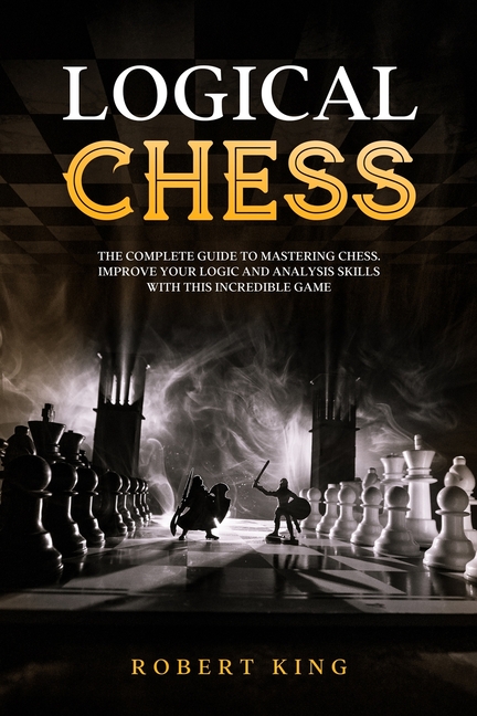 Chess. the Fastest Way to Improve at Chess: Logical Chess : The Complete Guide To Mastering Chess. Improve Your Logic And Analysis Skills With This Incredible Game (Series #4) (Paperback) - image 1 of 1