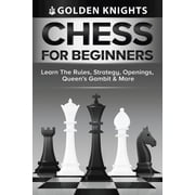 Chess For Beginners - Learn The Rules, Strategy, Openings, Queens Gambit And More Chess Mastery For Beginners Book 1, Paperback