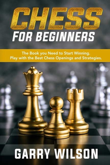 Chess For Beginners : The Book you Need to Start Winning. Play with the Best  Chess Openings and Strategies. (Paperback) 