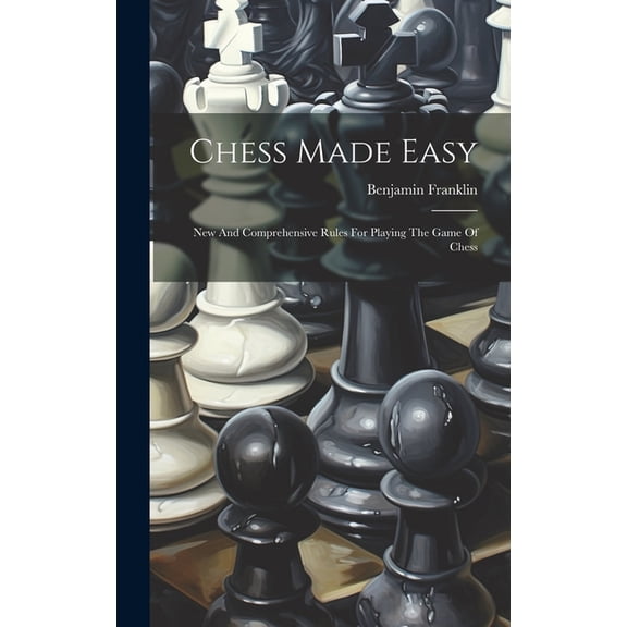 Chess Made Easy: New And Comprehensive Rules For Playing The Game Of Chess (Hardcover)