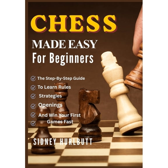 Chess Made Easy for Beginners: The Step-By-Step Guide To Learn Rules, Strategies, Openings, And Win Your First Games Fas, (Paperback)