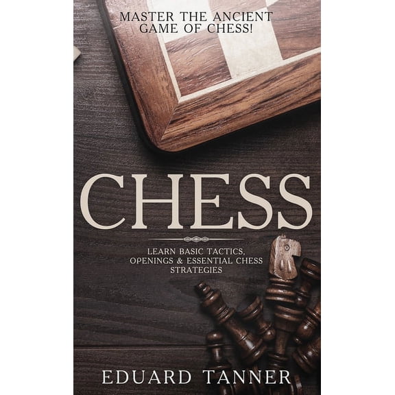 Chess: Master the Ancient Game of Chess! Learn Basic Tactics, Openings and Essential Chess Strategies, (Hardcover)
