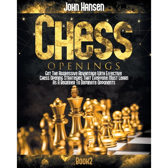 Chess Openings: Get The Aggressive Advantage With Effective Chess Opening Strategies That Everyone Must Learn As A Beginner To Dominate Opponents (Paperback)