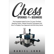 Chess Openings for Beginners The Complete Guide On How To Learn The Best Opening Tactics, Master Powerful Techniques An, Paperback