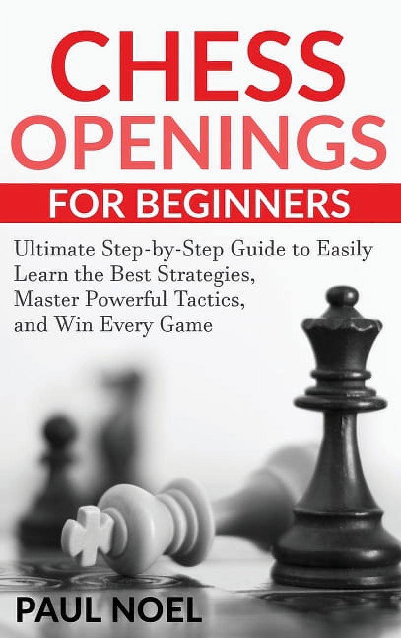 Chess Openings For Beginners The Ultimate Step By Step Guide To Easily Learn Best Strategies Chess Openings For Beginners The Ultimate Step By Step Guide To Easily Learn Best Strategies