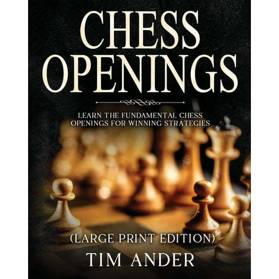 Chess Openings For Beginners (Large Print Edition): Learn the Fundamental Chess Openings for Winning Strategies, (Paperback)