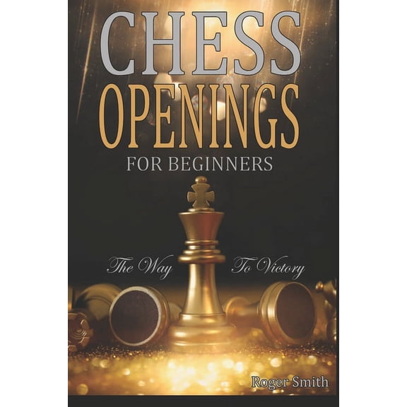 Chess Openings For Beginners: The Way To Victory (Paperback) by Roger Smith