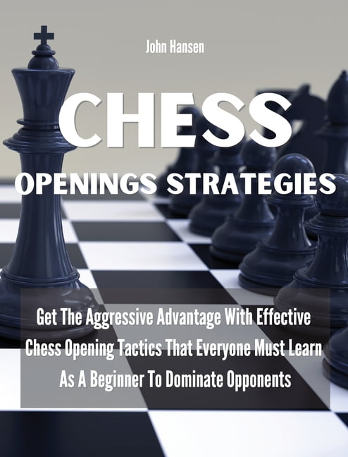 Chess Openings Strategies : Get The Aggressive Advantage With Effective Chess  Opening Tactics That Everyone Must Learn As A Beginner To Dominate  Opponents (Hardcover) 